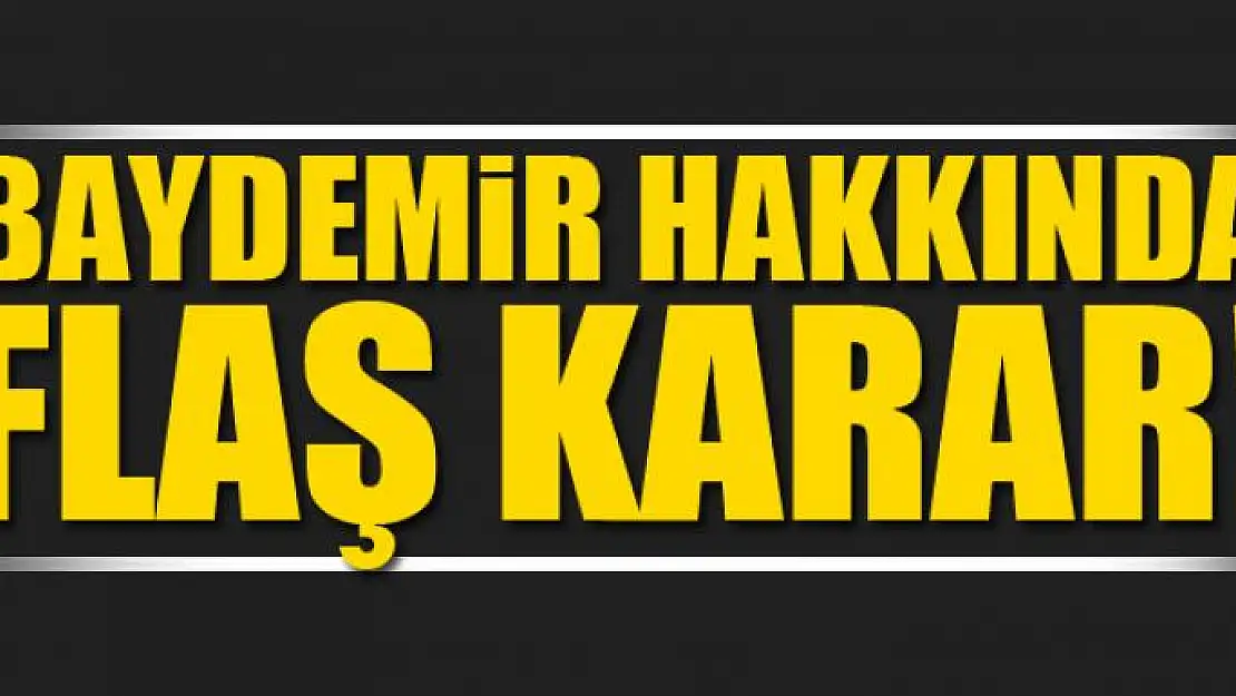 BAYDEMİR HAKKINDA FLAŞ KARAR!