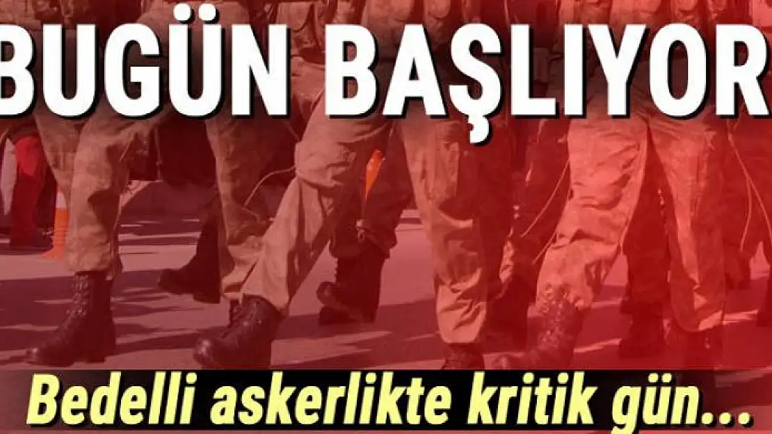 Bedelli askerlikte kritik gün!