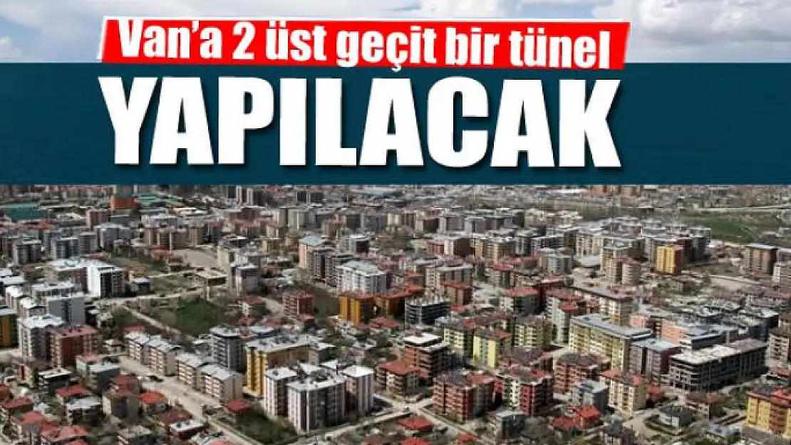 Van'a 2 üst geçit bir tünel yapılacak