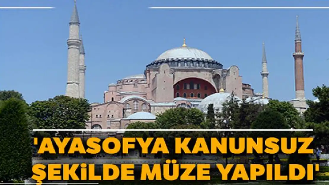 'Ayasofya kanunsuz şekilde müze yapıldı'