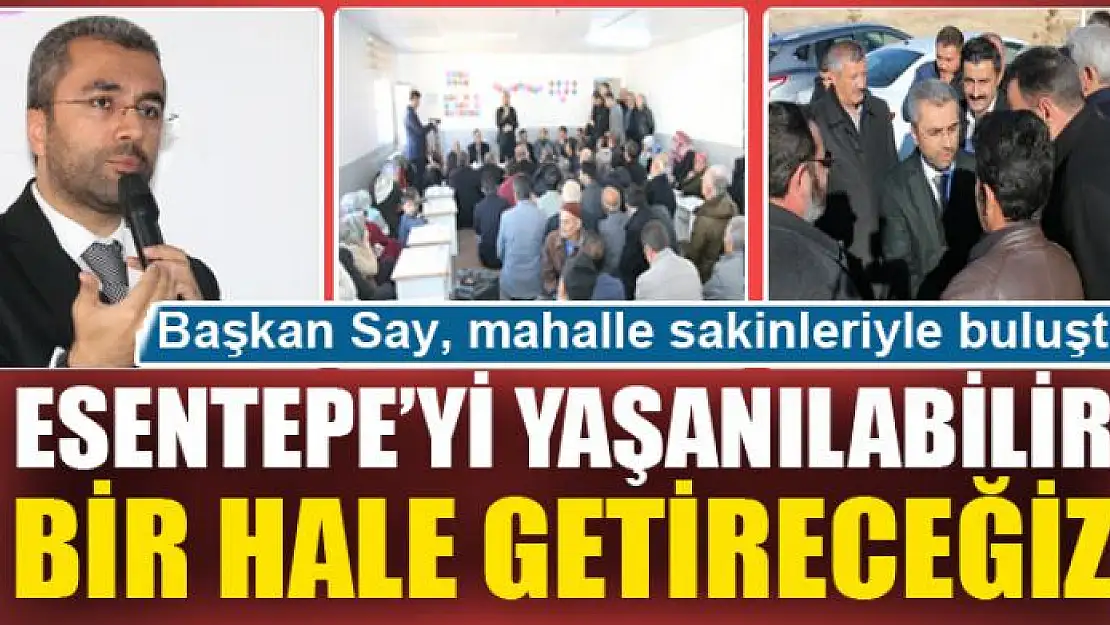 BAŞKAN SAY: ESENTEPE'Yİ YAŞANILABİLİR BİR HALE GETİRECEĞİZ