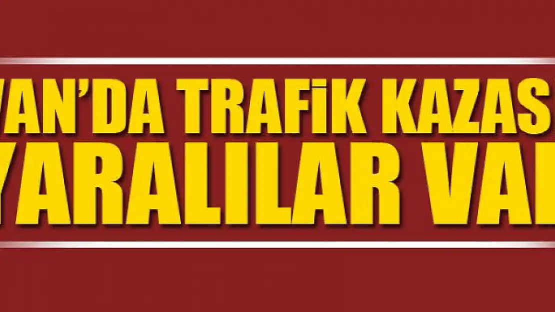 Van'da trafik kazası: Yaralılar var