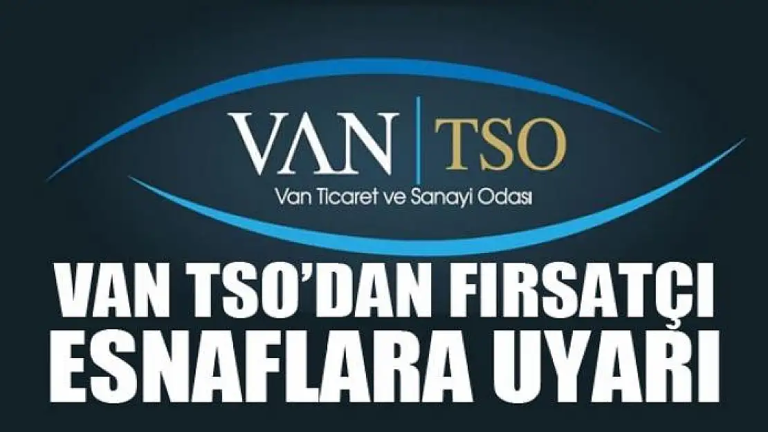 VAN TSO'DAN FIRSATÇI ESNAFLARA UYARI