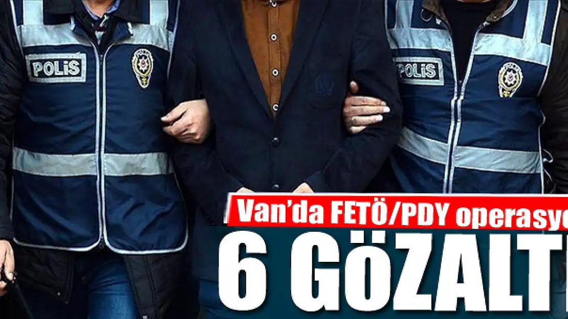 Van'da FETÖ/PDY operasyonu: 6 gözaltı