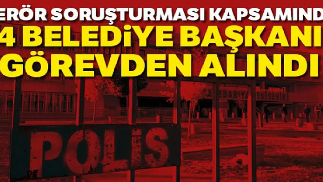 4 ilçenin belediye başkanları görevden alındı