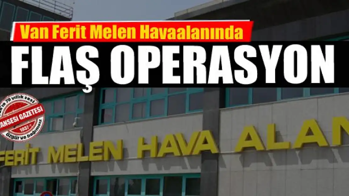 Van Ferit Melen Havaalanında Flaş Operasyon