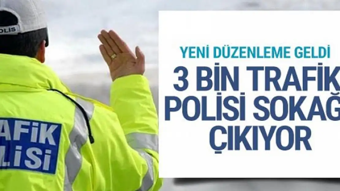 Yeni düzenleme geldi 3 bin trafik polisi sokağa çıkıyor