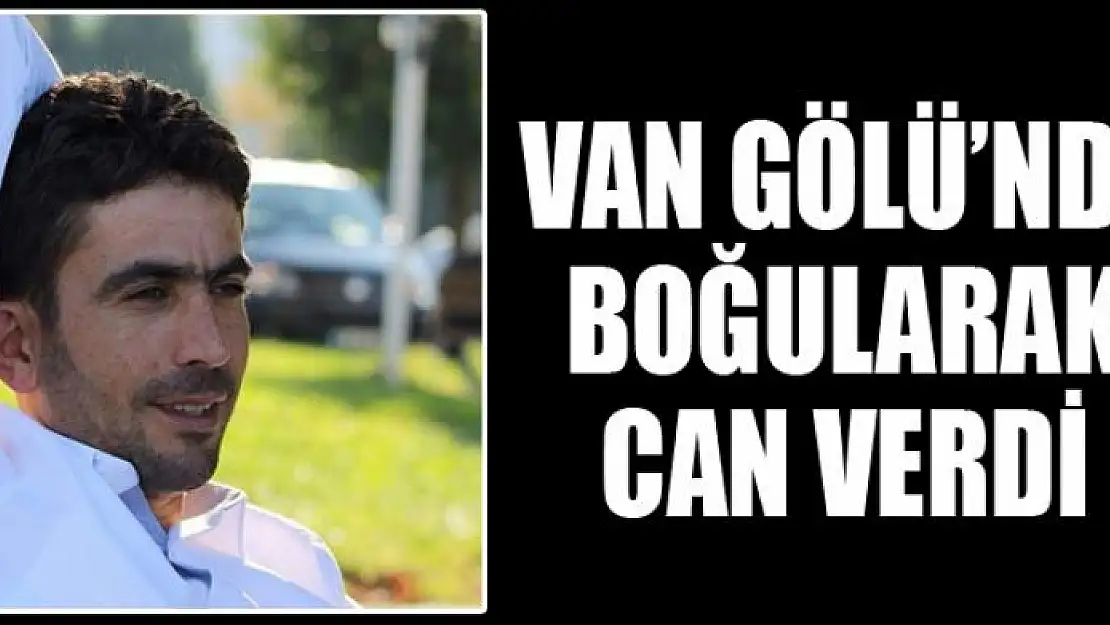 Van Gölü'nde boğularak can verdi