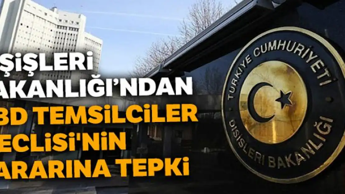 Dışişleri Bakanlığı'ndan ABD Temsilciler Meclisi'nin kararına tepki