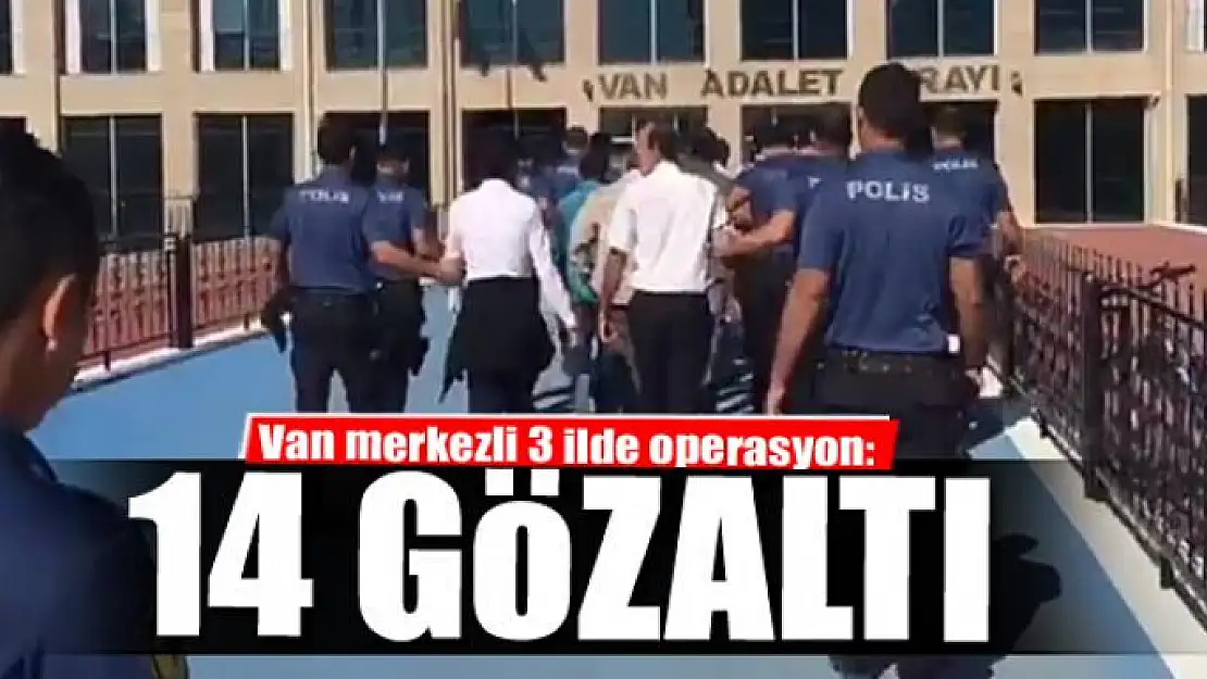 Van merkezli 3 ilde operasyon: 14 gözaltı