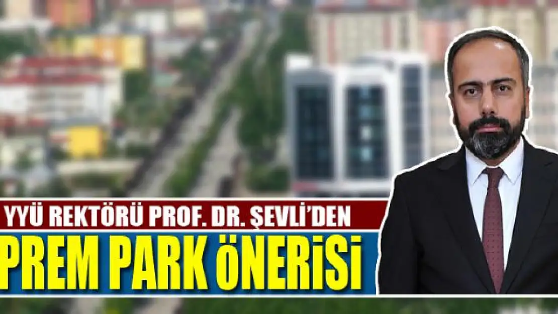 Rektör Şevli'den 'Deprem Park' önerisi