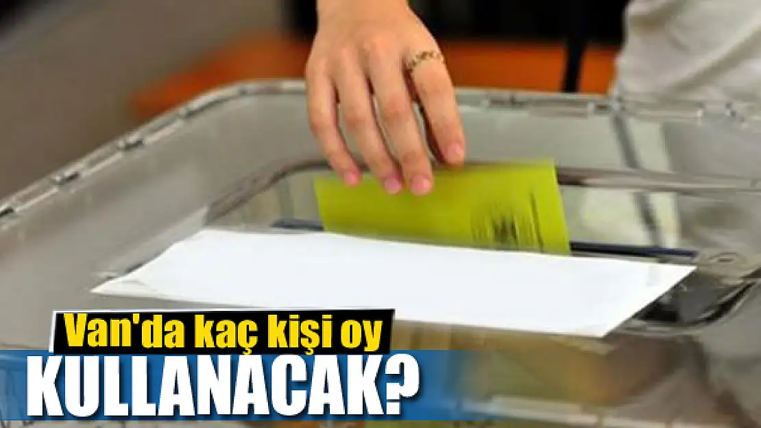 Van'da kaç kişi oy kullanacak?