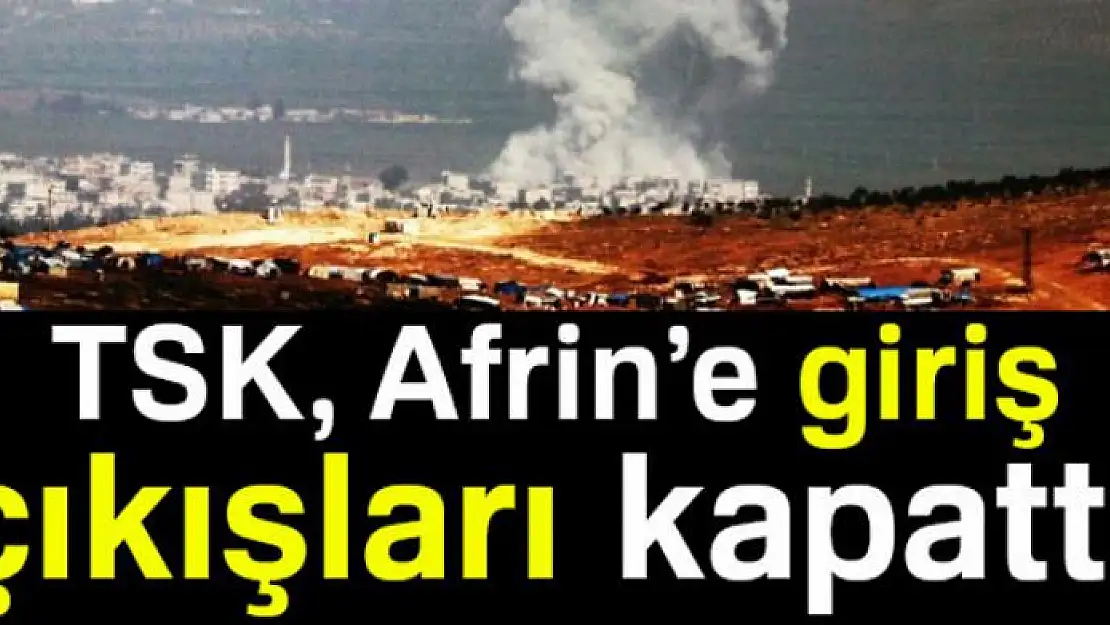 TSK, Afrin'e giriş çıkışları kapattı