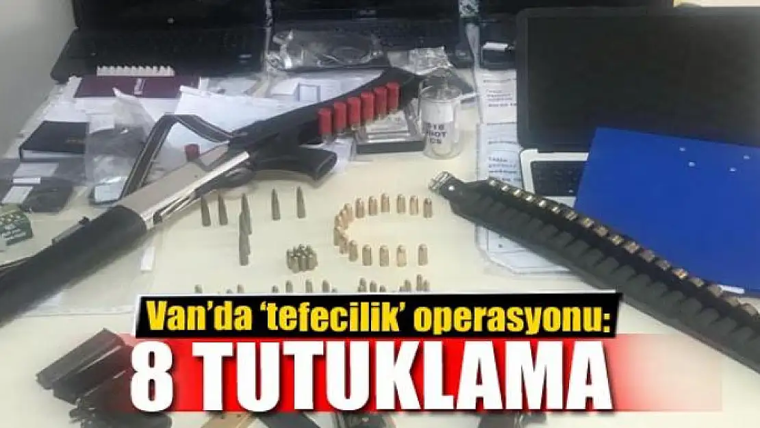 Van'da 'tefecilik' operasyonu: 8 tutuklama