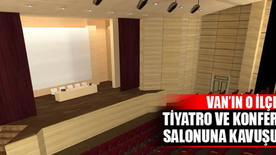 VAN'IN O İLÇESİ TİYATRO VE KONFERANS SALONUNA KAVUŞUYOR