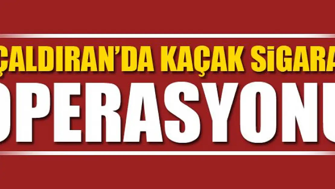 Çaldıran'da kaçak sigara operasyonu