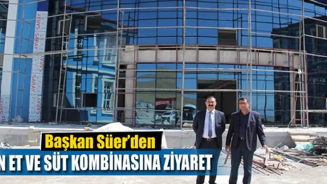 Başkan Süer'den Van Et ve Süt Kombinasına ziyaret 