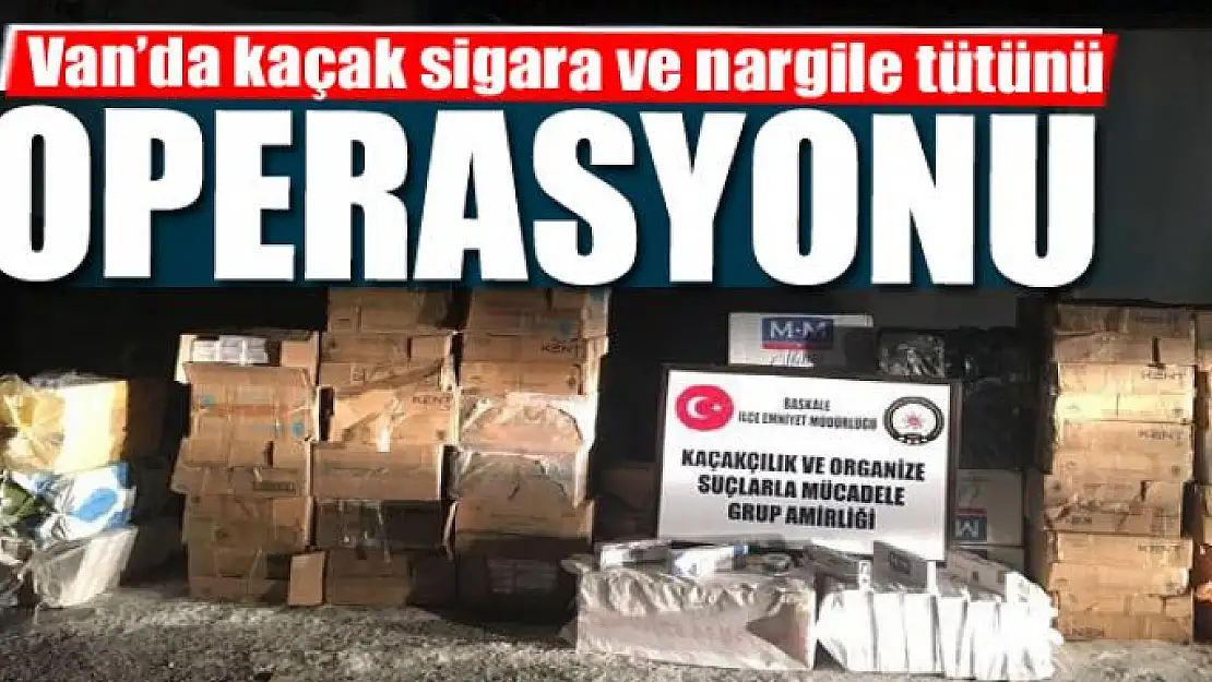 Van'da kaçak sigara ve nargile tütünü operasyonu