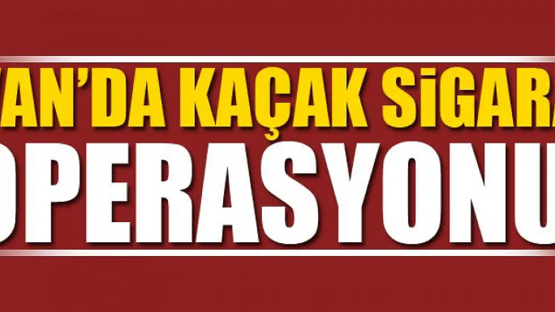 Van'da kaçak sigara operasyonu 