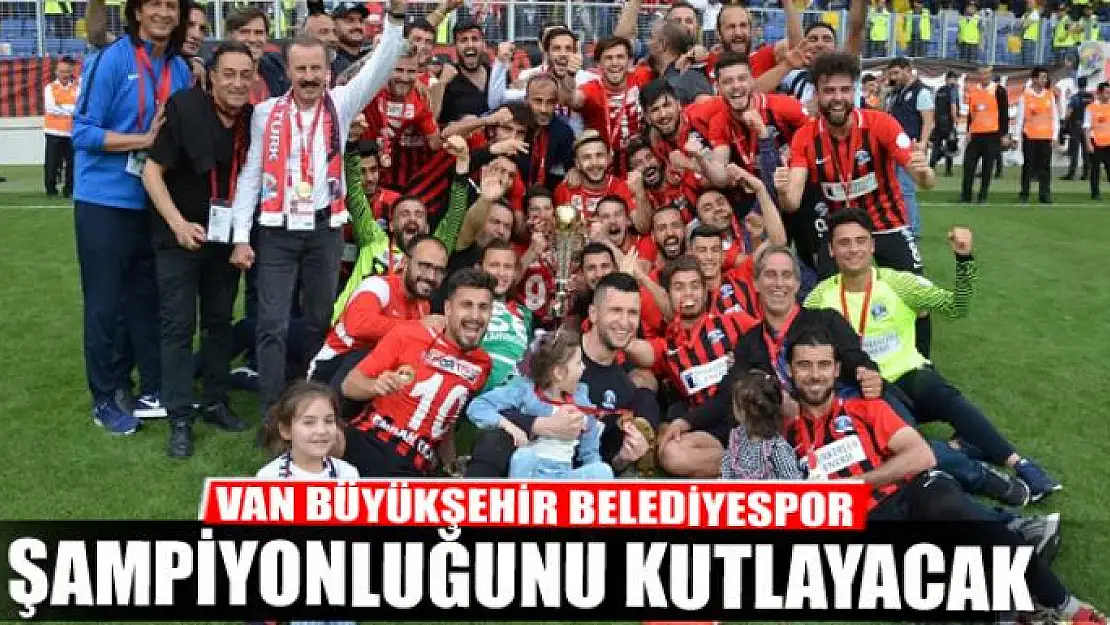 VAN BÜYÜKŞEHİR BELEDİYESPOR ŞAMPİYONLUĞUNU KUTLAYACAK