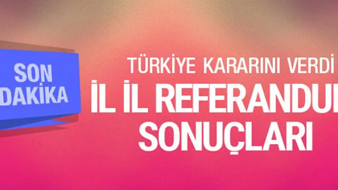 İl il referandum seçim sonuçları evet hayır oranı ne?