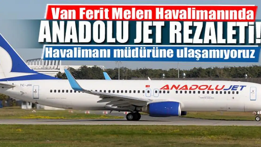 Van Ferit Melen Havalimanında Anadolu Jet rezaleti!