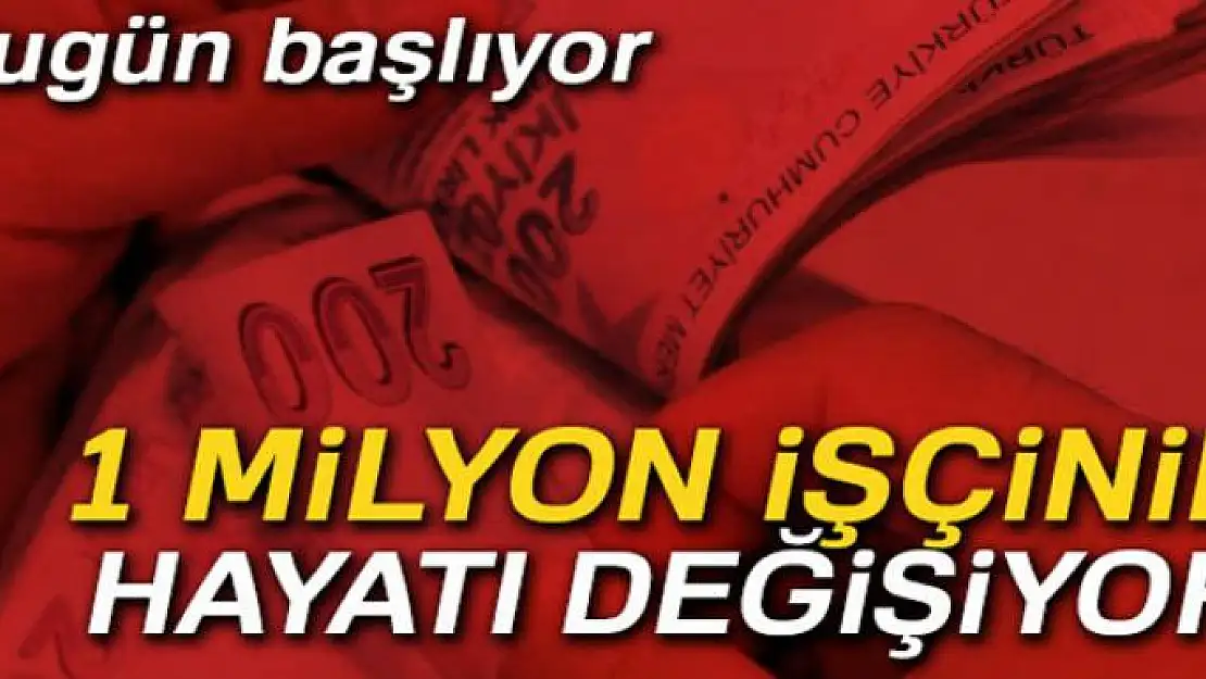 1 milyon işçinin hayatı değişiyor