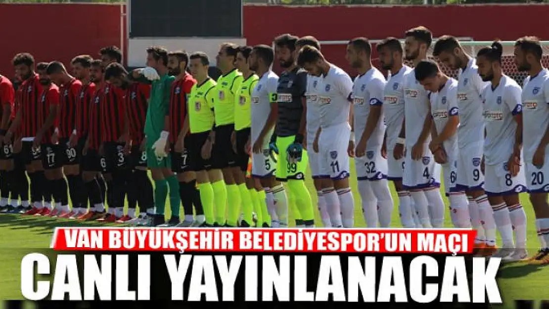 VAN BÜYÜKŞEHİR BELEDİYESPOR'UN MAÇI CANLI YAYINLANACAK