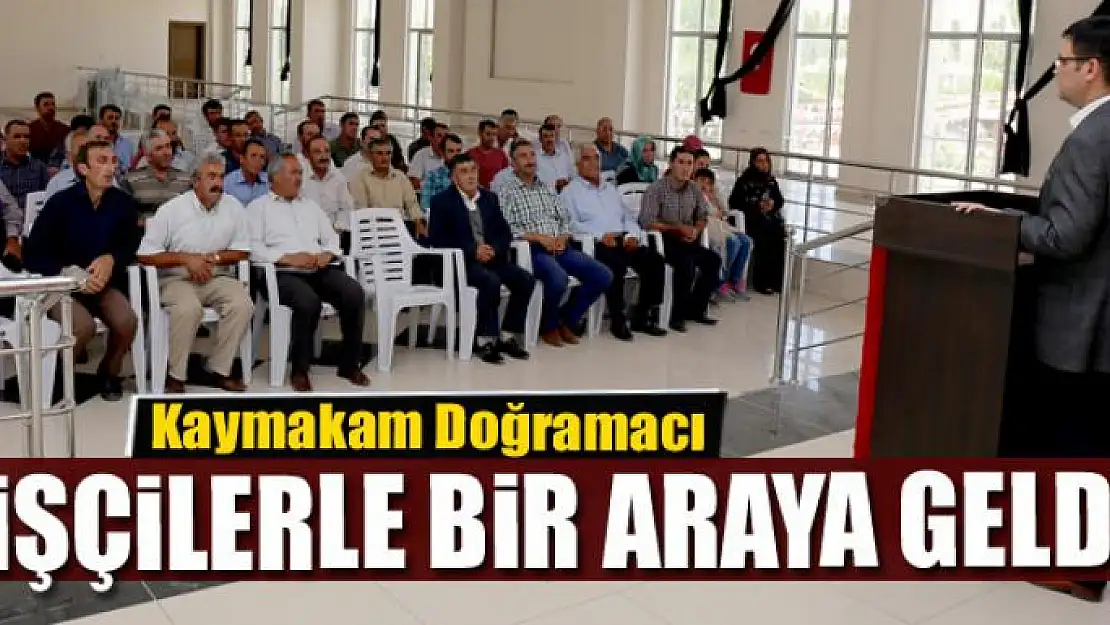 Kaymakam Doğramacı, işçilerle bir araya geldi