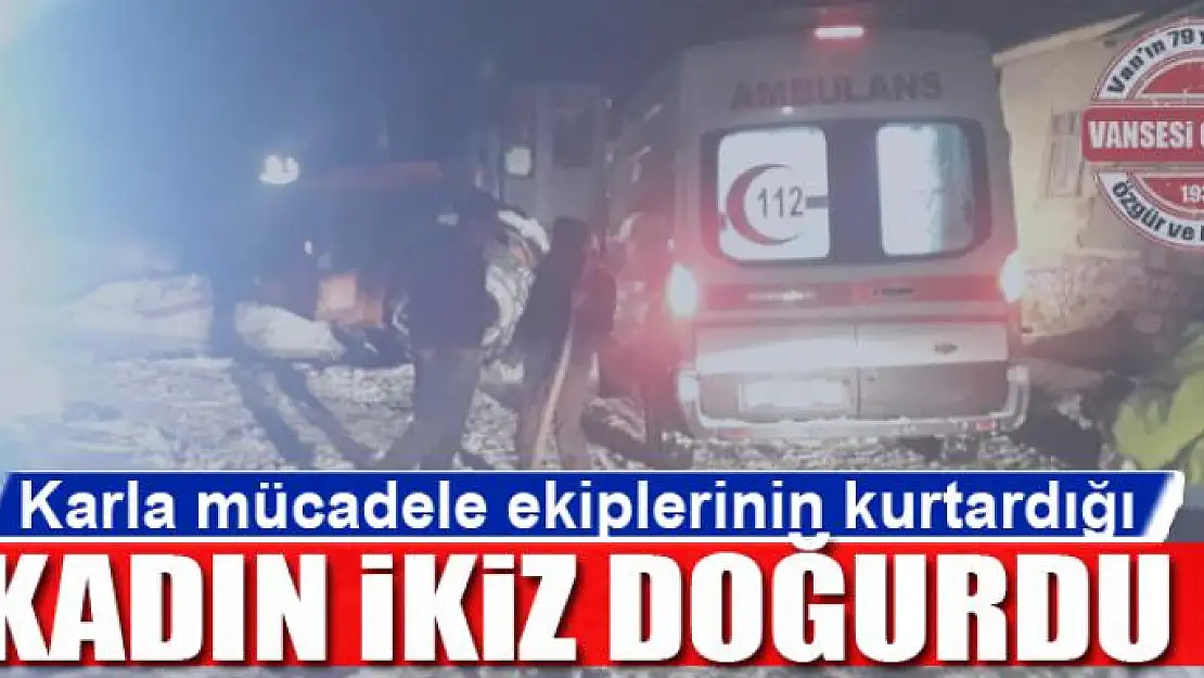 Karla mücadele ekiplerinin kurtardığı kadın ikiz doğurdu