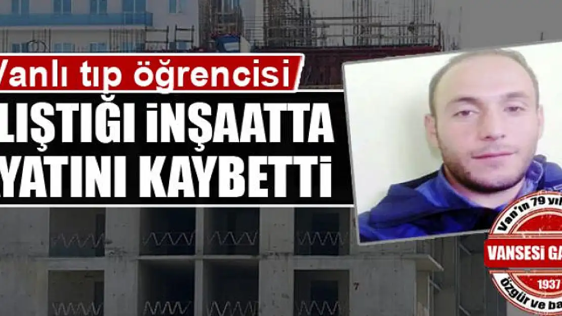 Tıp öğrencisi, çalıştığı inşaatta hayatını kaybetti