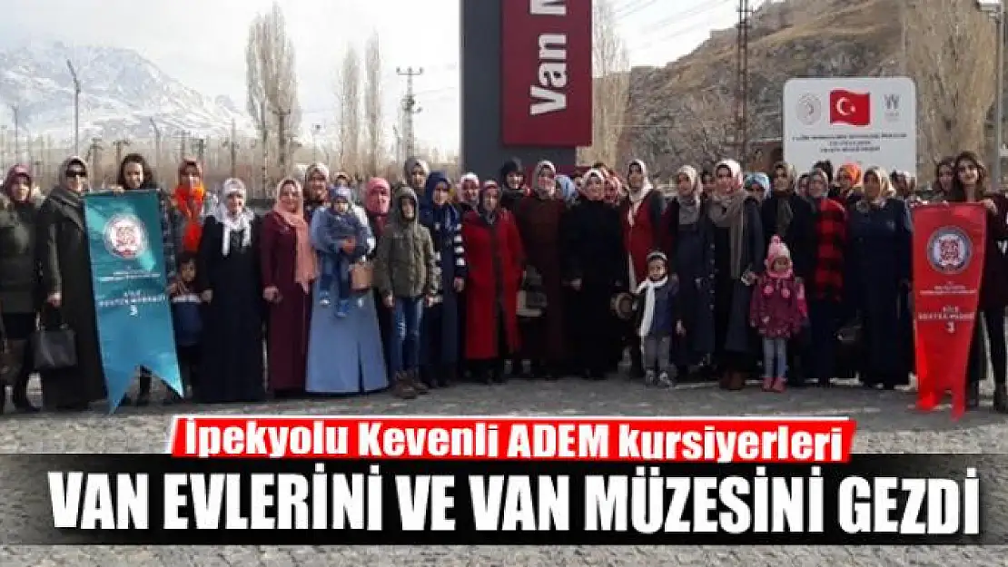 İpekyolu Kevenli ADEM kursiyerleri tarihi Van evlerini ve Van müzesini gezdi