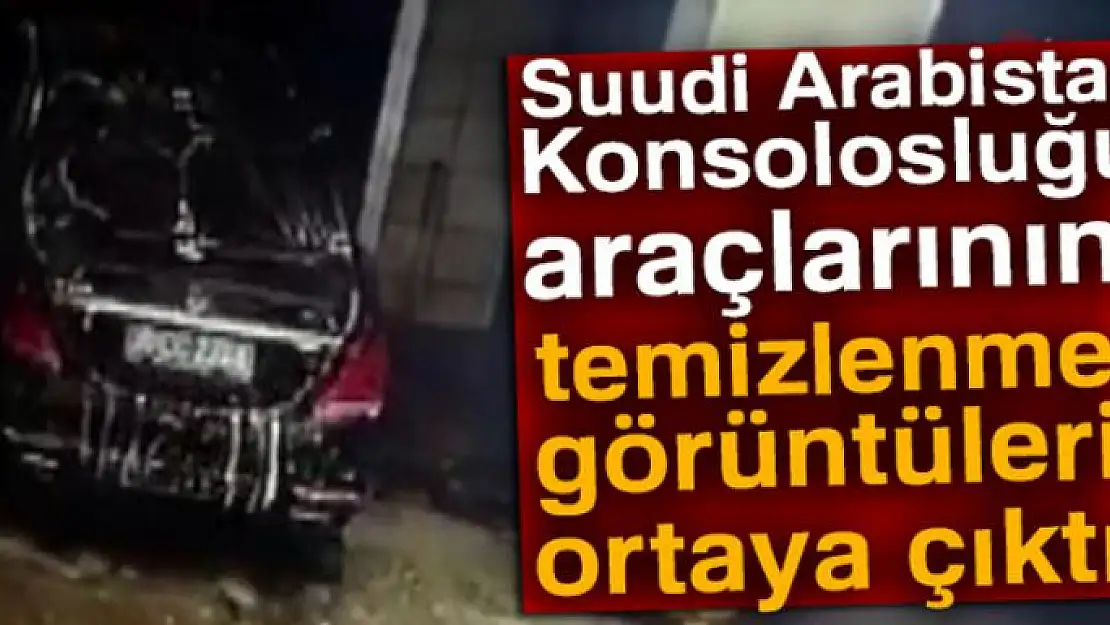 Suudi Arabistan Konsolosluğu araçlarının temizlenme görüntüleri ortaya çıktı