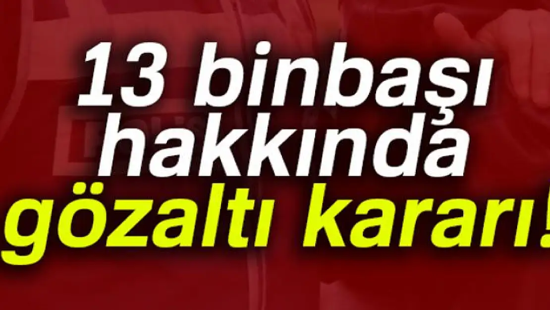 13 binbaşı hakkında gözaltı kararı