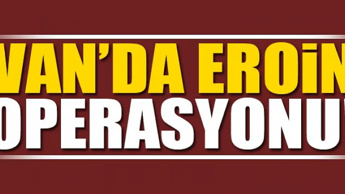 Van'da Eroin Operasyonu 