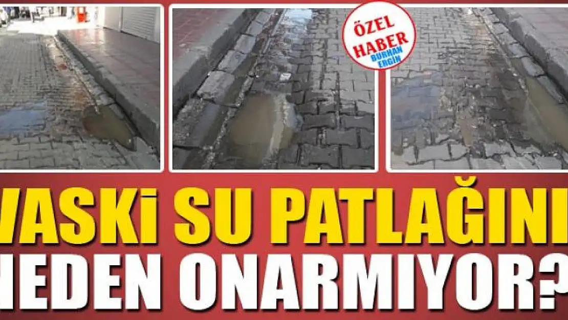 VASKİ SU PATLAĞINI NEDEN ONARMIYOR?