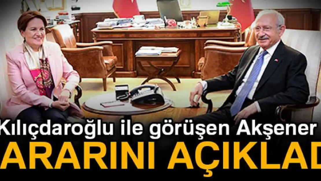 Kılıçdaroğlu ile görüşen Akşener kararını açıkladı