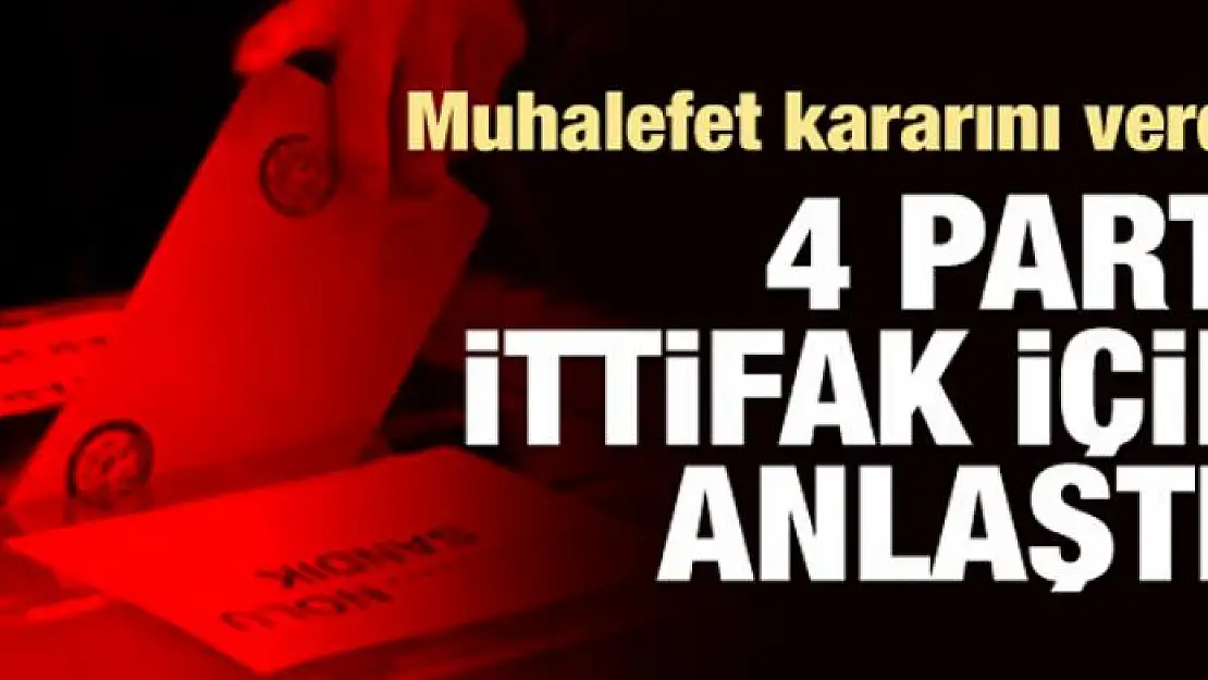 Muhalefette 4 parti ittifakta anlaştı!