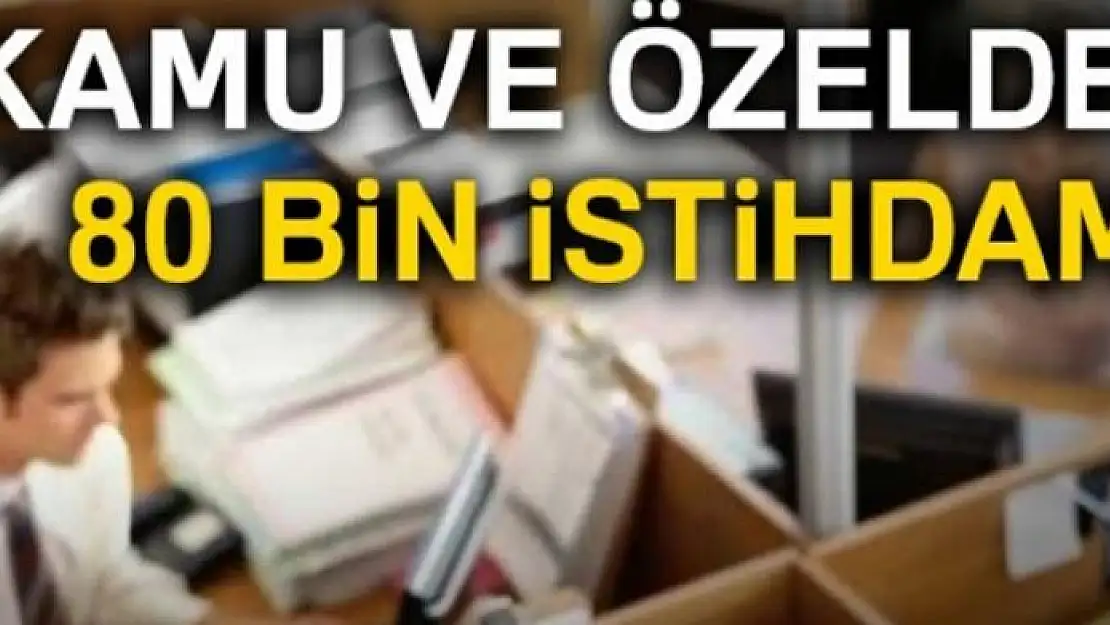 Kamu ve özelden 80 bin istihdam