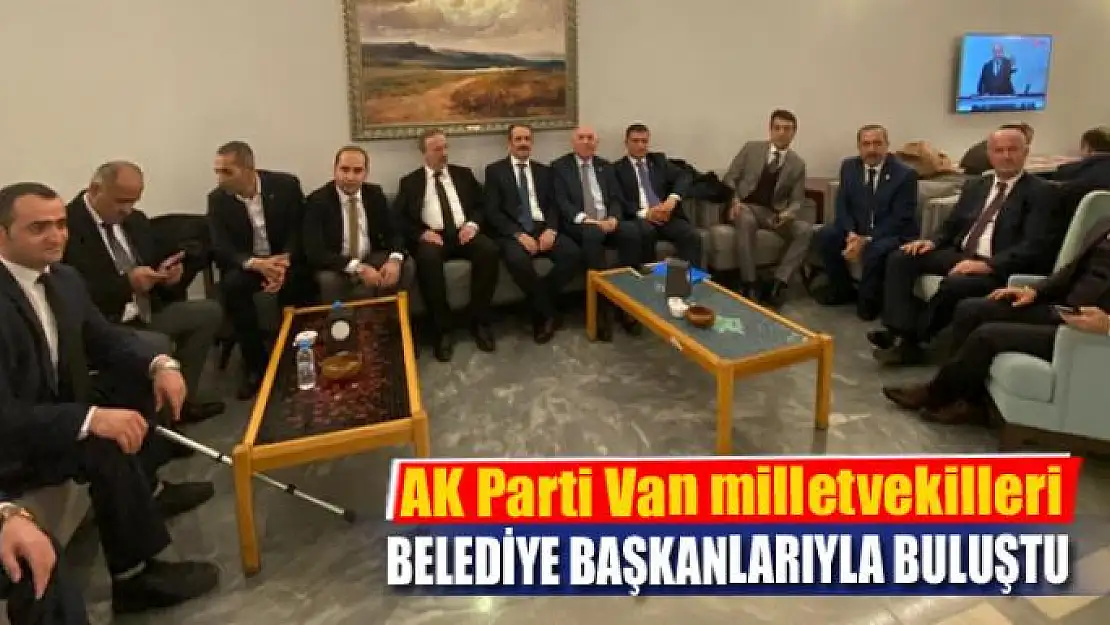 AK Parti Van Milletvekilleri belediye başkanlarıyla buluştu