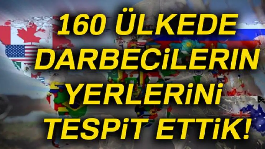 160 ülkede darbecilerin yerlerini tespit ettik