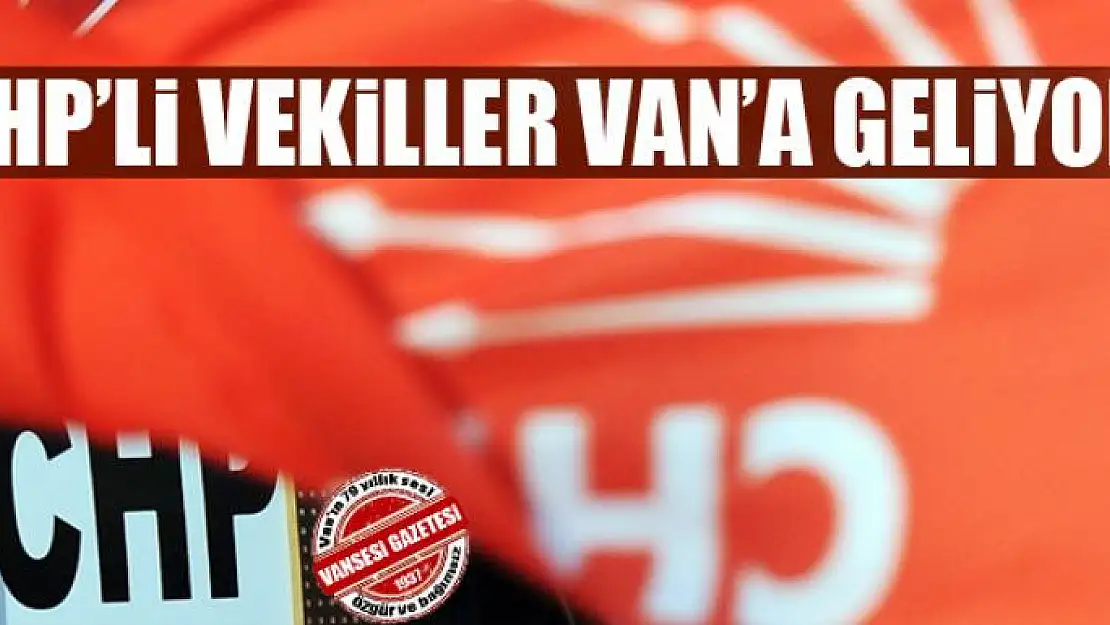 CHP'Lİ VEKİLLER VAN'A GELİYOR