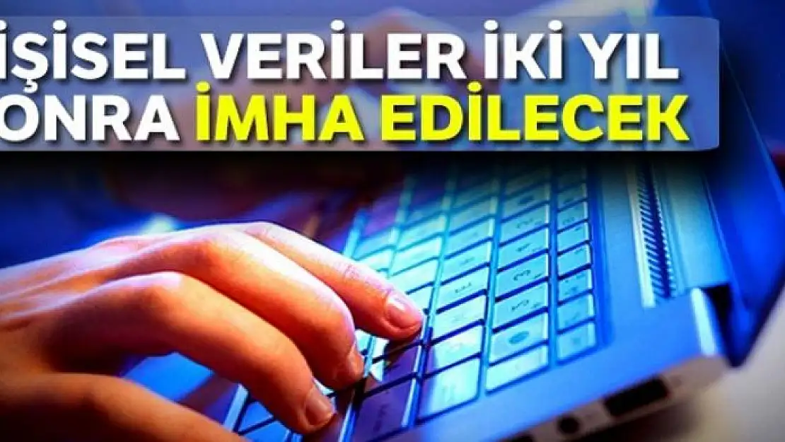 Kişisel veriler iki yıl sonra imha edilecek