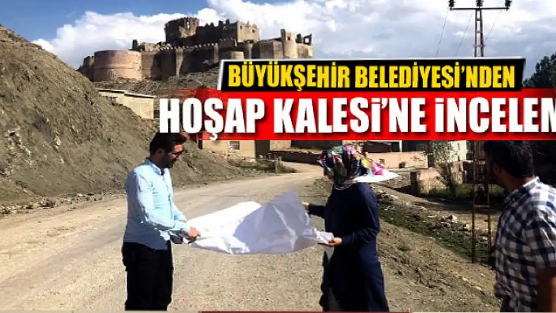 BÜYÜKŞEHİR'DEN HOŞAP KALESİ'NE İNCELEME