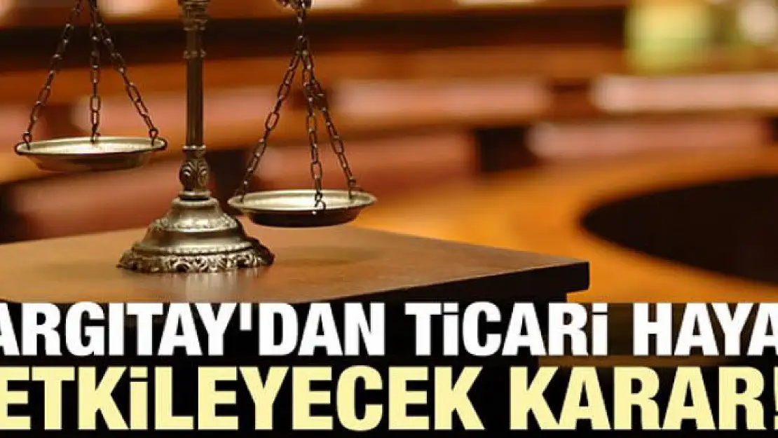 Yargıtay'dan ticari hayatı etkileyecek karar!