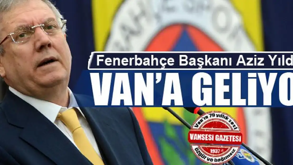 Fenerbahçe Başkanı Aziz Yıldırım Van'a gelecek