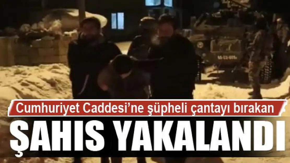 Cumhuriyet Caddesi'ne şüpheli çantayı bırakan şahıs yakalandı