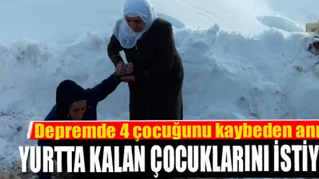 Depremde 4 çocuğunu kaybeden anne, yurtta kalan çocuklarını istiyor