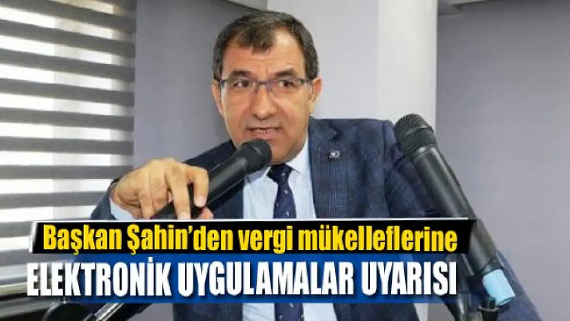 Başkan Şahin'den vergi mükelleflerine elektronik uygulamalar uyarısı 