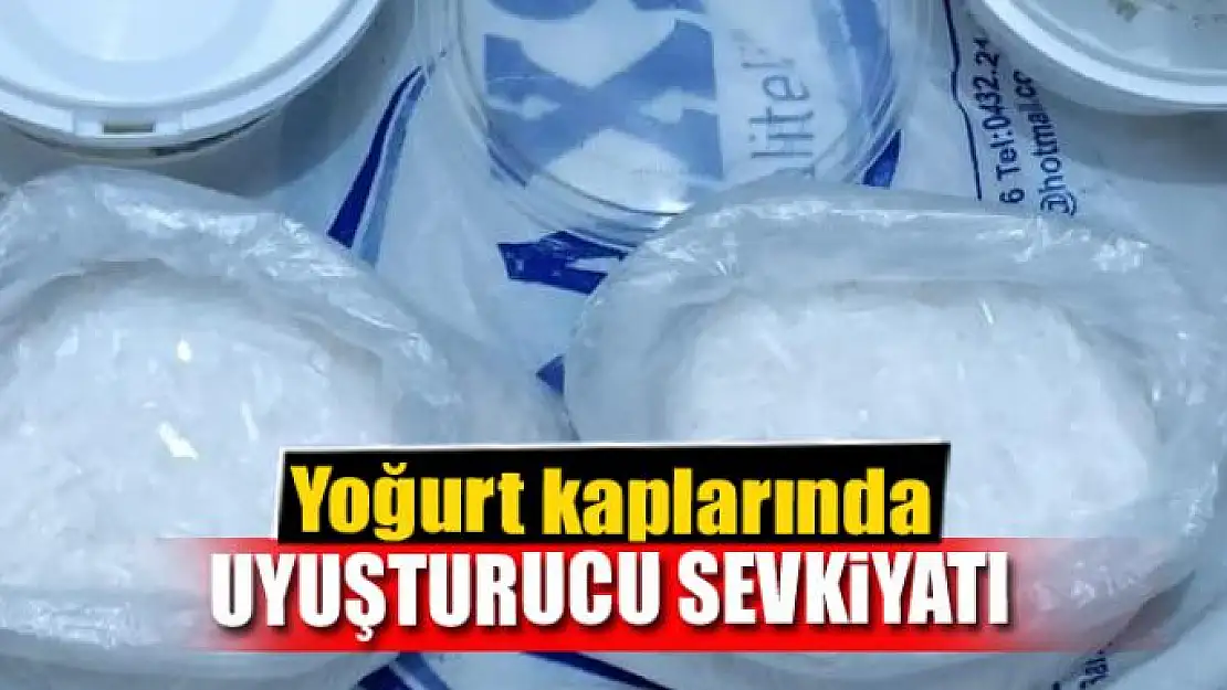 Yoğurt kaplarında uyuşturucu sevkiyatı 